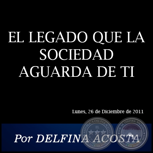 EL LEGADO QUE LA SOCIEDAD AGUARDA DE TI - Por DELFINA ACOSTA - Lunes, 26 de Diciembre de 2011